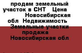 продам земельный участок в СНТ › Цена ­ 100 000 - Новосибирская обл. Недвижимость » Земельные участки продажа   . Новосибирская обл.